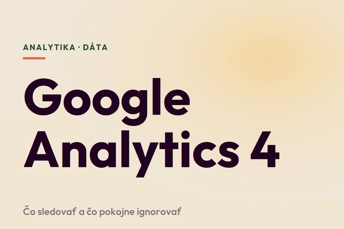 Google Analytics 4 pre majiteľov firiem: čo sledovať a čo ignorovať